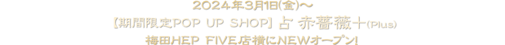 2024年3月1日(金)〜【期間限定POP UP SHOP】占赤薔薇+ NEWオープン！